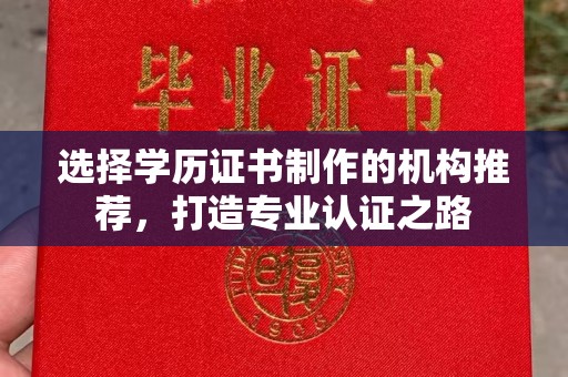 株洲选择学历证书制作的机构推荐，打造专业认证之路